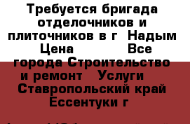 Требуется бригада отделочников и плиточников в г. Надым › Цена ­ 1 000 - Все города Строительство и ремонт » Услуги   . Ставропольский край,Ессентуки г.